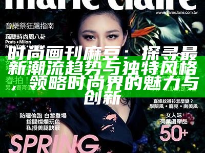 时尚画刊麻豆：探寻最新潮流动向与独有风格，领略时尚界的魅力与创新