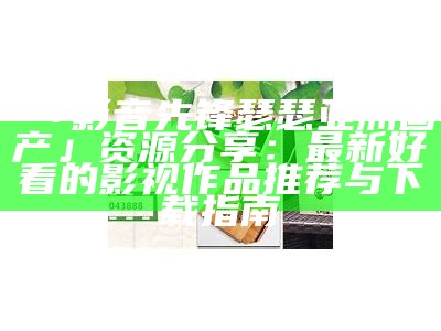 「影音先锋瑟瑟亚洲国产」资源分享：最新好看的影视作品推荐与下载指南