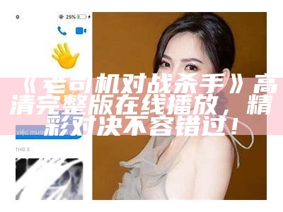 《老司机对战杀手》高清完整版在线播放，精彩对决不容错过！