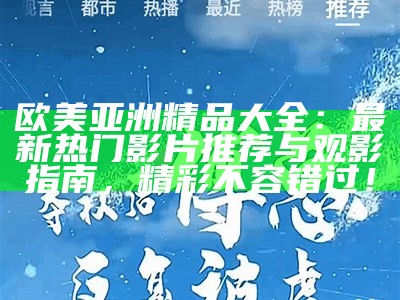 欧美亚洲精品大全：最新热门影片推荐与观影指南，精彩不容错过！