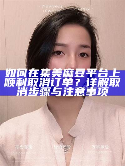 如何在集美麻豆平台上顺利取消订单？详解取消步骤与注意事项