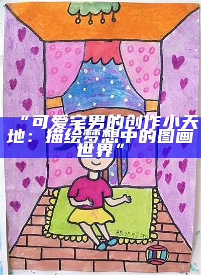 “可爱宅男的创作小天地：描绘梦想中的图画世界”