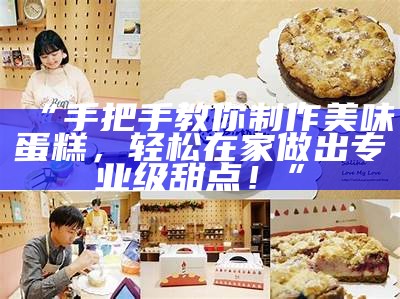 “手把手教你制作美味蛋糕，轻松在家做出专业级甜点！”